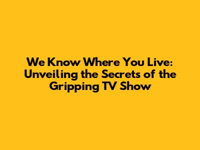 We Know Where You Live: Unveiling the Secrets of the Gripping TV Show