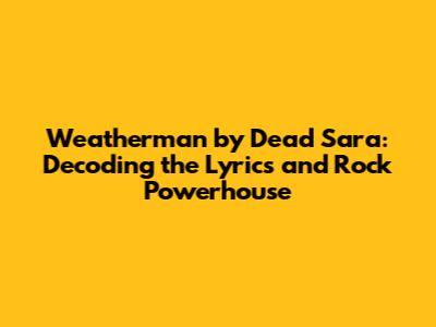 Weatherman by Dead Sara: Decoding the Lyrics and Rock Powerhouse