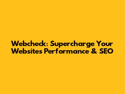 Webcheck: Supercharge Your Website's Performance & SEO