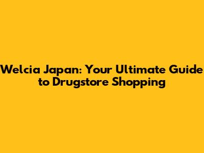 Welcia Japan: Your Ultimate Guide to Drugstore Shopping