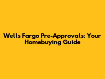 Wells Fargo Pre-Approvals: Your Homebuying Guide