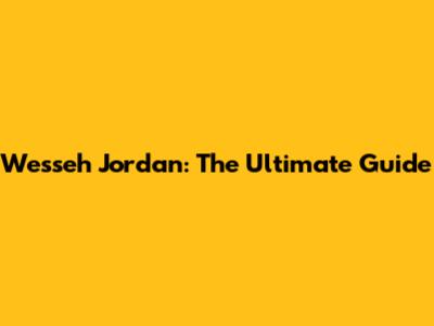 Wesseh Jordan: The Ultimate Guide