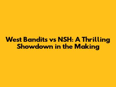 West Bandits vs NSH: A Thrilling Showdown in the Making
