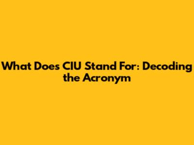What Does CIU Stand For: Decoding the Acronym