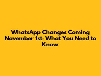 WhatsApp Changes Coming November 1st: What You Need to Know