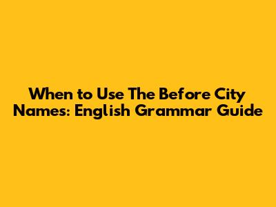 When to Use 'The' Before City Names: English Grammar Guide