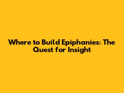 Where to Build Epiphanies: The Quest for Insight