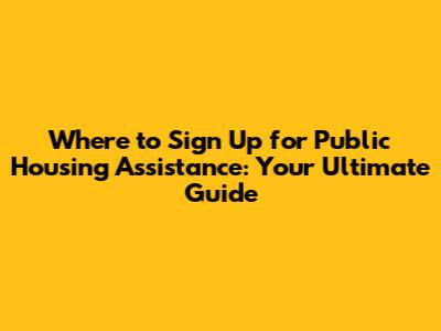 Where to Sign Up for Public Housing Assistance: Your Ultimate Guide