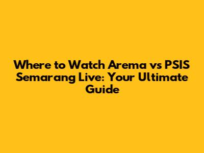 Where to Watch Arema vs PSIS Semarang Live: Your Ultimate Guide