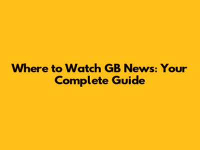 Where to Watch GB News: Your Complete Guide