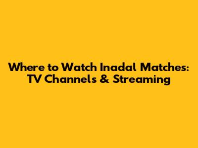 Where to Watch Inadal Matches: TV Channels & Streaming