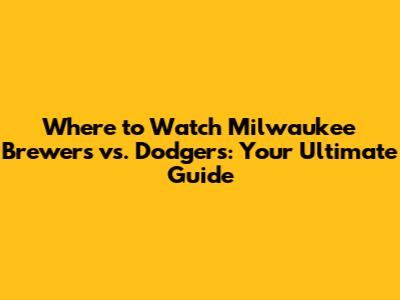 Where to Watch Milwaukee Brewers vs. Dodgers: Your Ultimate Guide