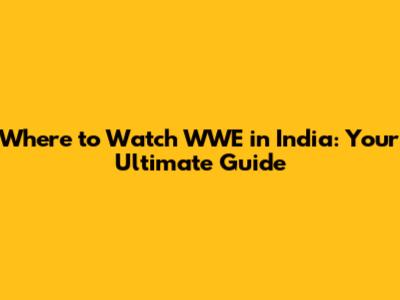 Where to Watch WWE in India: Your Ultimate Guide