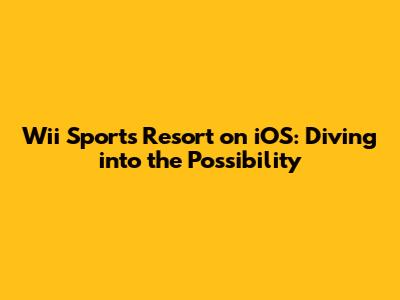 Wii Sports Resort on iOS: Diving into the Possibility