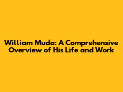 William Muda: A Comprehensive Overview of His Life and Work