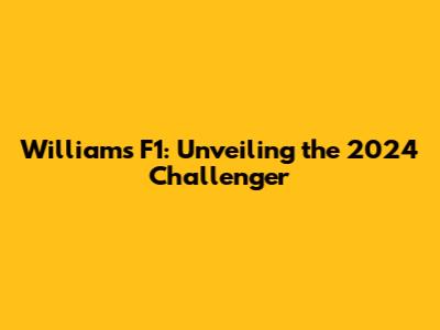 Williams F1: Unveiling the 2024 Challenger
