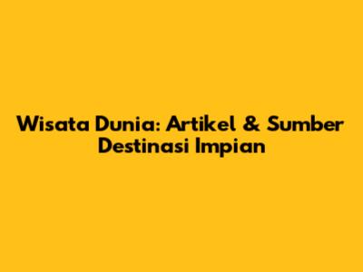 Wisata Dunia: Artikel & Sumber Destinasi Impian