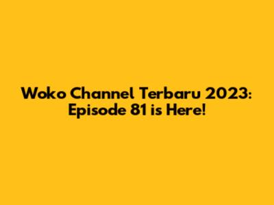 Woko Channel Terbaru 2023: Episode 81 is Here!
