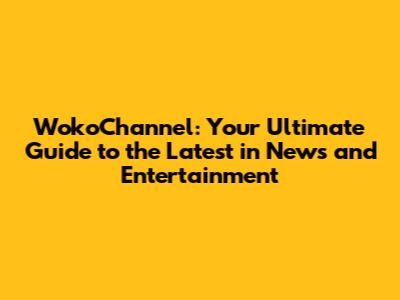 WokoChannel: Your Ultimate Guide to the Latest in News and Entertainment