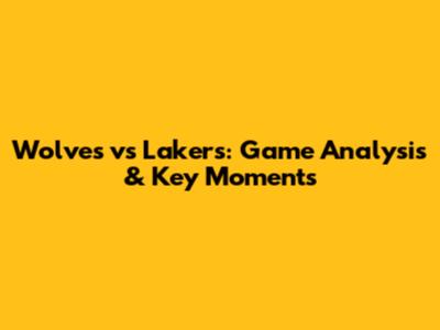 Wolves vs Lakers: Game Analysis & Key Moments