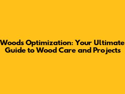 Woods Optimization: Your Ultimate Guide to Wood Care and Projects