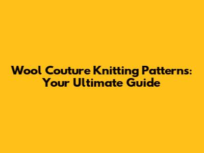 Wool Couture Knitting Patterns: Your Ultimate Guide