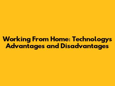 Working From Home: Technology's Advantages and Disadvantages