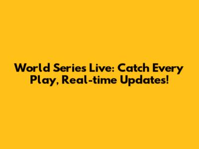 World Series Live: Catch Every Play, Real-time Updates!