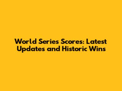 World Series Scores: Latest Updates and Historic Wins