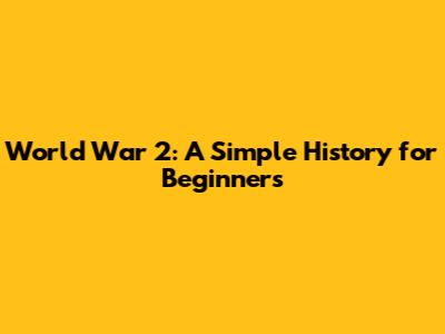 World War 2: A Simple History for Beginners