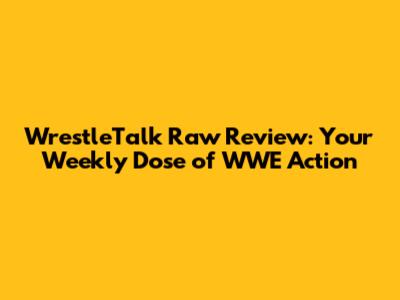 WrestleTalk Raw Review: Your Weekly Dose of WWE Action