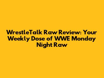 WrestleTalk Raw Review: Your Weekly Dose of WWE Monday Night Raw