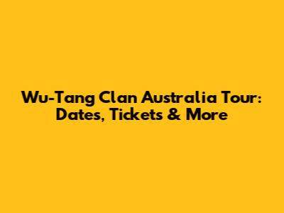 Wu-Tang Clan Australia Tour: Dates, Tickets & More