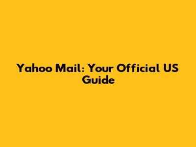 Yahoo Mail: Your Official US Guide