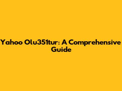 Yahoo Olu351tur: A Comprehensive Guide