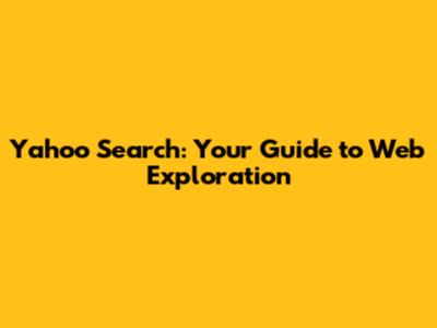 Yahoo Search: Your Guide to Web Exploration