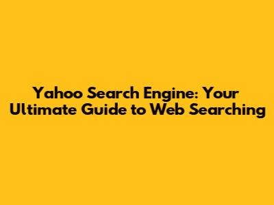 Yahoo Search Engine: Your Ultimate Guide to Web Searching