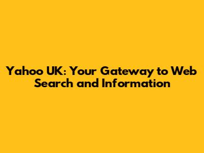 Yahoo UK: Your Gateway to Web Search and Information