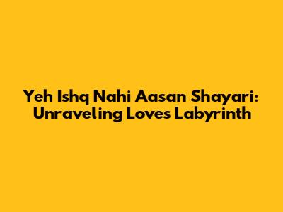 Yeh Ishq Nahi Aasan Shayari: Unraveling Love's Labyrinth