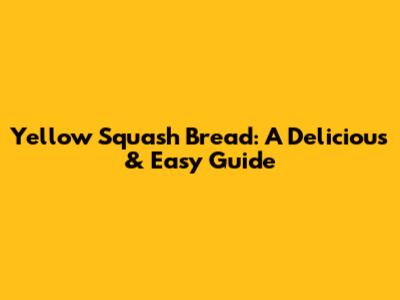 Yellow Squash Bread: A Delicious & Easy Guide