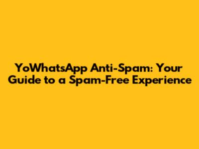 YoWhatsApp Anti-Spam: Your Guide to a Spam-Free Experience