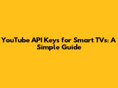YouTube API Keys for Smart TVs: A Simple Guide