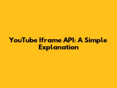 YouTube Iframe API: A Simple Explanation