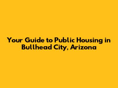 Your Guide to Public Housing in Bullhead City, Arizona