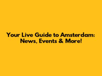 Your Live Guide to Amsterdam: News, Events & More!