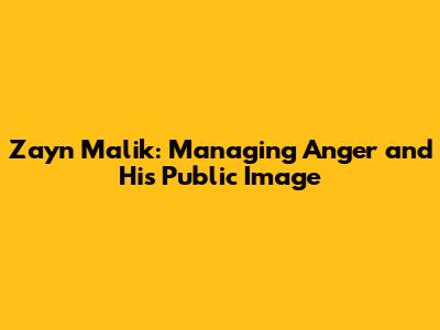 Zayn Malik: Managing Anger and His Public Image