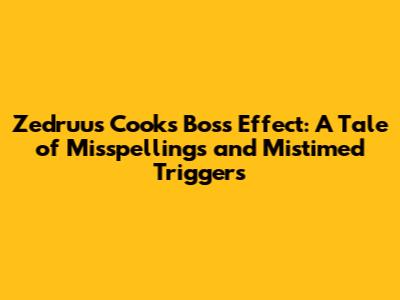 Zedruu's Cook's Boss Effect: A Tale of Misspellings and Mistimed Triggers