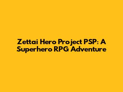 Zettai Hero Project PSP: A Superhero RPG Adventure