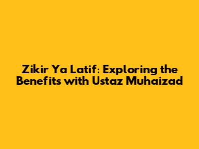 Zikir Ya Latif: Exploring the Benefits with Ustaz Muhaizad