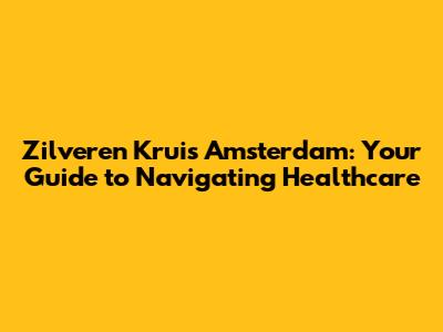 Zilveren Kruis Amsterdam: Your Guide to Navigating Healthcare
